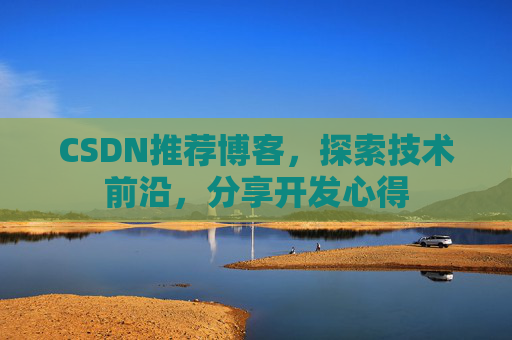 CSDN推荐博客，探索技术前沿，分享开发心得
